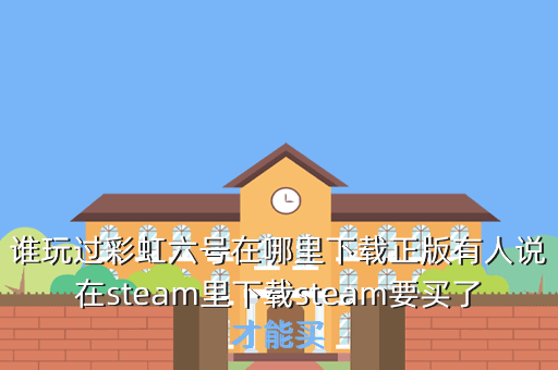 谁玩过彩虹六号在哪里下载正版有人说在steam里下载steam要买了才能买
