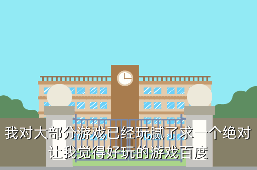我对大部分游戏已经玩腻了求一个绝对让我觉得好玩的游戏百度