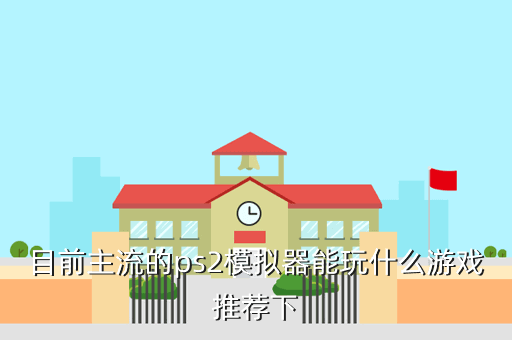 目前主流的ps2模拟器能玩什么游戏推荐下
