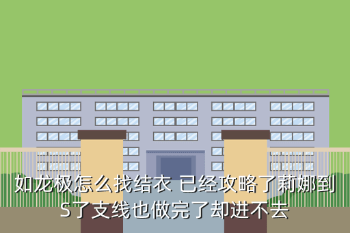如龙极怎么找结衣 已经攻略了莉娜到S了支线也做完了却进不去