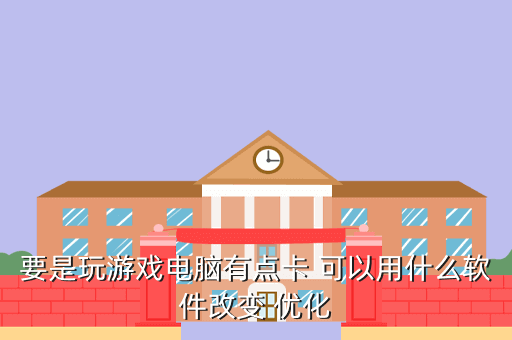要是玩游戏电脑有点卡 可以用什么软件改变 优化