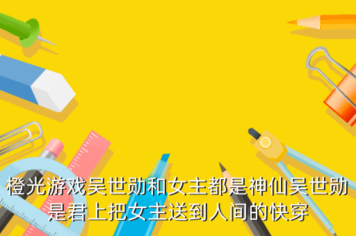 橙光游戏吴世勋和女主都是神仙吴世勋是君上把女主送到人间的快穿