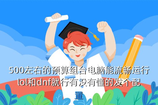 500左右的预算组台电脑能流畅运行lol和dnf就行有没有懂的发个配置