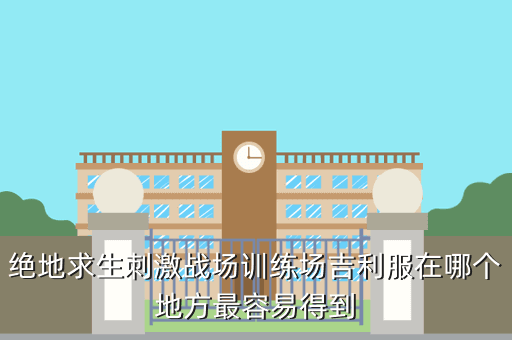绝地求生刺激战场训练场吉利服在哪个地方最容易得到