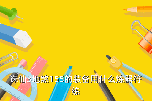 诛仙3地煞155的装备用什么炼器符练
