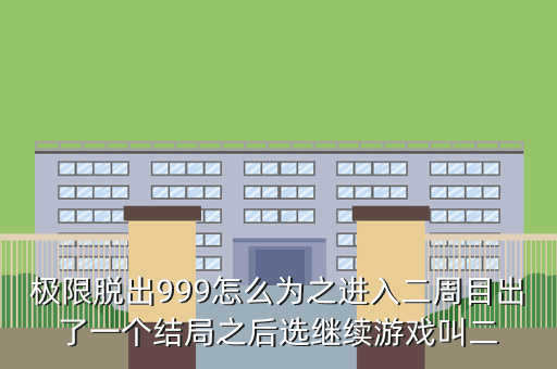 极限脱出999怎么为之进入二周目出了一个结局之后选继续游戏叫二