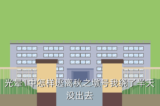 光晕1中怎样逃离秋之墩号我绕了半天没出去