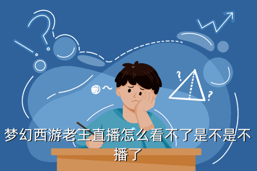 梦幻西游老王直播怎么看不了是不是不播了