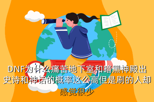 DNF为什么痛苦地下室和暗黑神殿出史诗和神话的概率这么高但是刷的人却感觉很少