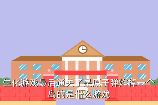 生化游戏最后通关了是原子弹炸掉一个岛的是什么游戏