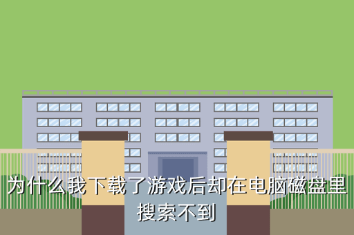 为什么我下载了游戏后却在电脑磁盘里搜索不到