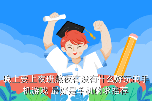 晚上要上夜班熬夜有没有什么好玩的手机游戏 最好是单机的求推荐