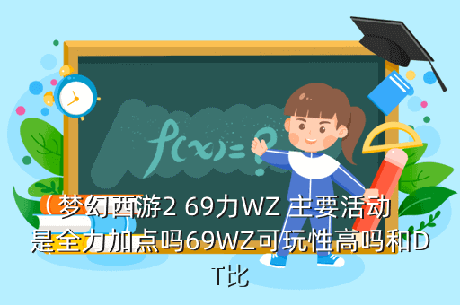 梦幻西游2 69力WZ 主要活动 是全力加点吗69WZ可玩性高吗和DT比