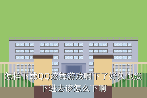 怎样下载QQ炫舞游戏啊下了好久也没下进去该怎么下啊