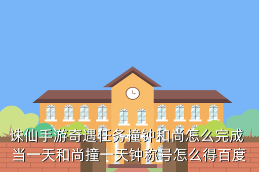 诛仙手游奇遇任务撞钟和尚怎么完成 当一天和尚撞一天钟称号怎么得百度