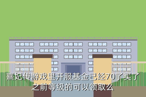 熹妃传游戏里开服基金已经70了买了之前等级的可以领取么