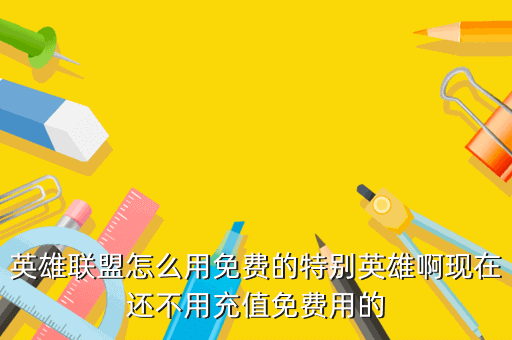 英雄联盟怎么用免费的特别英雄啊现在还不用充值免费用的
