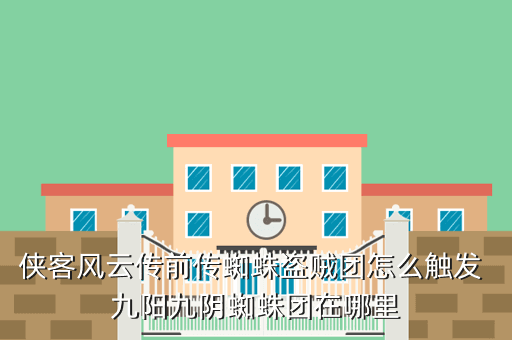 侠客风云传前传蜘蛛盗贼团怎么触发 九阳九阴蜘蛛团在哪里