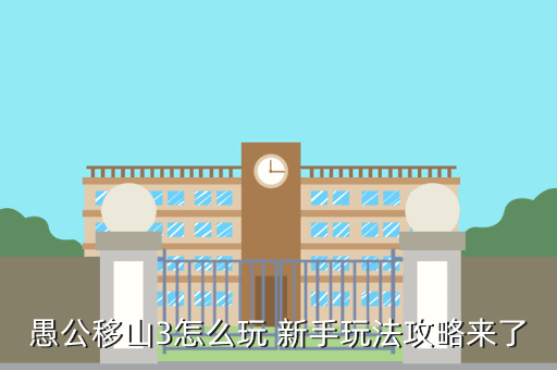 愚公移山3怎么玩 新手玩法攻略来了