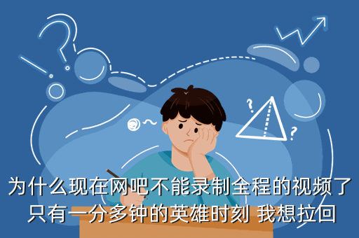 为什么现在网吧不能录制全程的视频了 只有一分多钟的英雄时刻 我想拉回