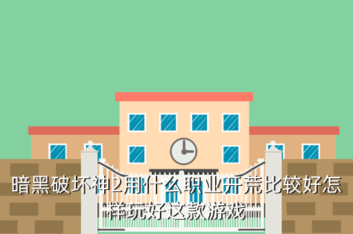 暗黑破坏神2用什么职业开荒比较好怎样玩好这款游戏