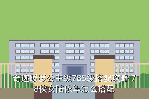 奇迹暖暖公主级78S级搭配攻略 78侠女陆依年怎么搭配