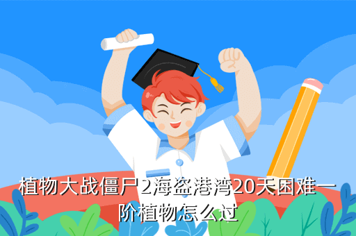 植物大战僵尸2海盗港湾20天困难一阶植物怎么过