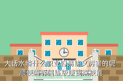 大话水浒什么职业容易练又厉害的呢 顺便告诉偶练级赚钱点技能