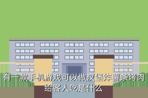 有一款手机游戏可以做汉堡炸薯条烤肉给客人吃是什么