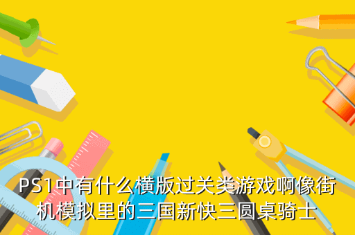 PS1中有什么横版过关类游戏啊像街机模拟里的三国新快三圆桌骑士