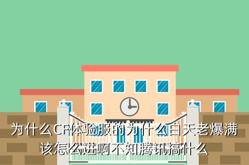 为什么CF体验服的为什么白天老爆满该怎么进啊不知腾讯搞什么