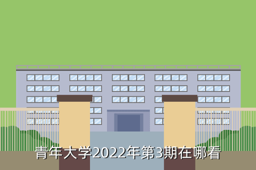 青年大学2022年第3期在哪看
