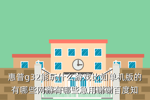 惠普g32能玩什么游戏比如单机版的有哪些网游有哪些急用谢谢百度知
