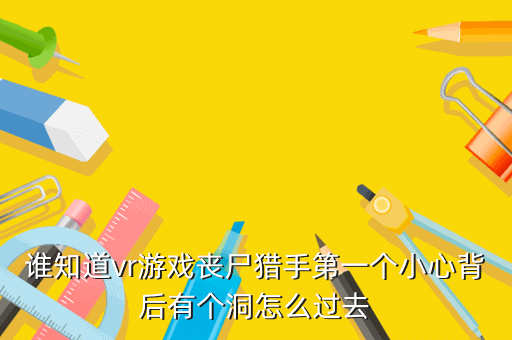 谁知道vr游戏丧尸猎手第一个小心背后有个洞怎么过去