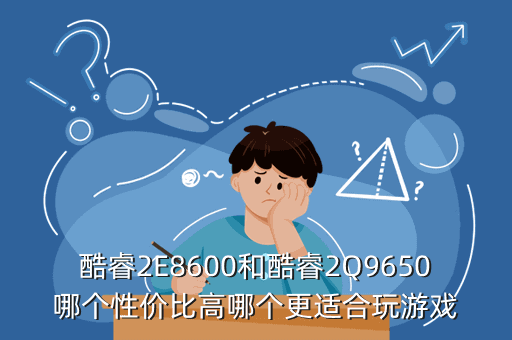 酷睿2E8600和酷睿2Q9650哪个性价比高哪个更适合玩游戏