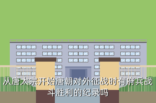 从唐太宗开始唐朝对外征战时有府兵战斗胜利的纪录吗