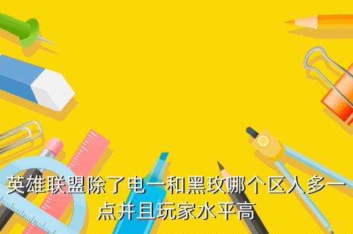 英雄联盟除了电一和黑玫哪个区人多一点并且玩家水平高