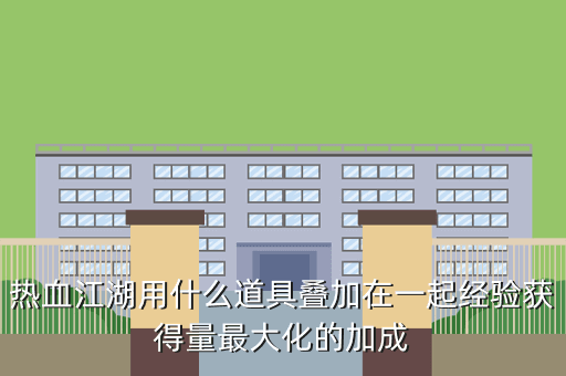 热血江湖用什么道具叠加在一起经验获得量最大化的加成