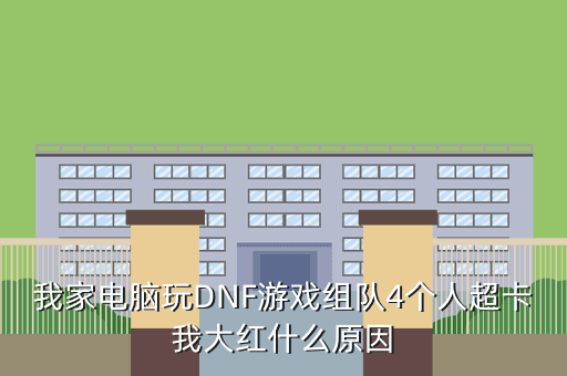 我家电脑玩DNF游戏组队4个人超卡我大红什么原因
