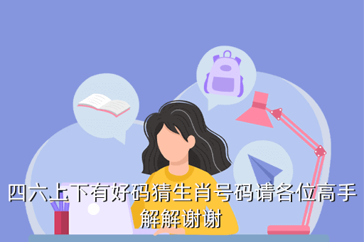 四六上下有好码猜生肖号码请各位高手解解谢谢