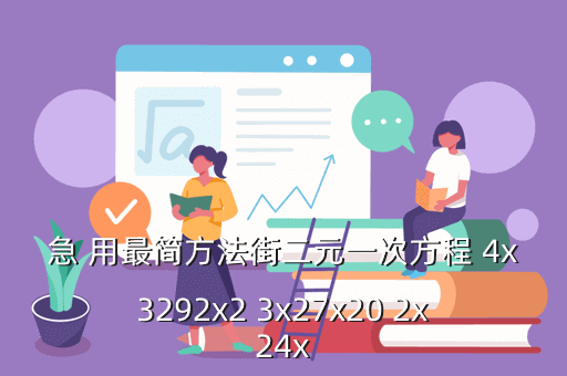 急 用最简方法街二元一次方程 4x3292x2 3x27x20 2x24x