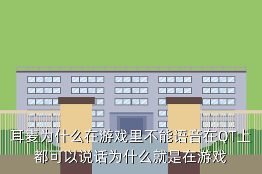 耳麦为什么在游戏里不能语音在QT上都可以说话为什么就是在游戏