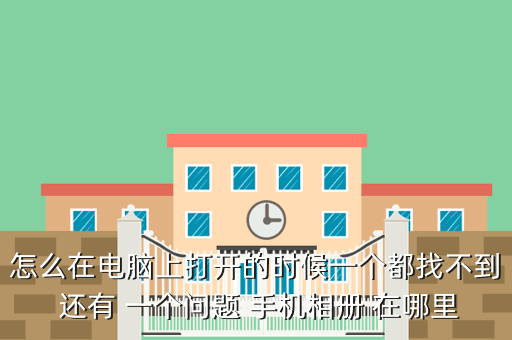 怎么在电脑上打开的时候一个都找不到 还有 一个问题 手机相册 在哪里