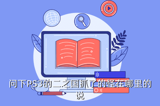 问下PS3的二之国抓了的怪在哪里的说