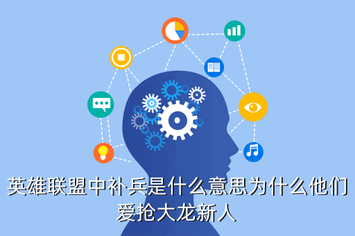 英雄联盟中补兵是什么意思为什么他们爱抢大龙新人
