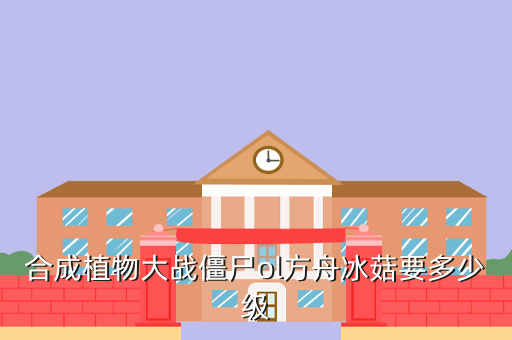 合成植物大战僵尸ol方舟冰菇要多少级