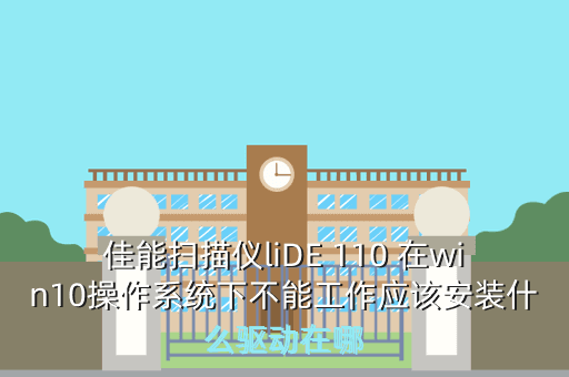 佳能扫描仪liDE 110 在win10操作系统下不能工作应该安装什么驱动在哪