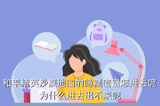 和平精英沙漠地图的隐藏密室怎进去呢为什么进去出不来呢