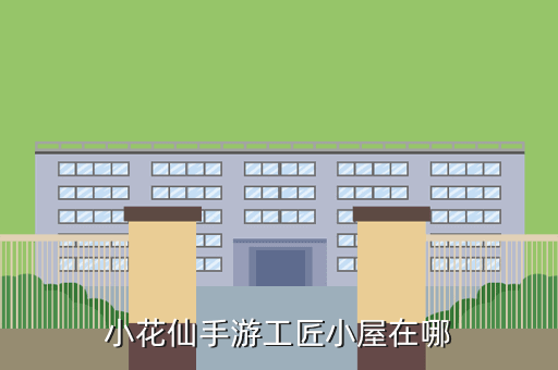 小花仙手游工匠小屋在哪