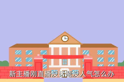 新主播刚直播没话题没人气怎么办